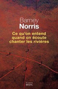 « Ce qu’on entend quand on écoute chanter les rivières » de Barney Norris – Ed. Seuil « Ce qu’on entend quand on écoute chanter les rivières » de Barney Norris – Ed. Seuil