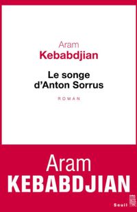 « Le songe d'Anton Sorrus » - Aram Kebabjian - Ed Seuil « Le songe d'Anton Sorrus » - Aram Kebabjian - Ed Seuil