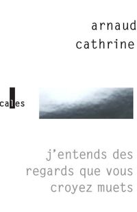 «J’entends des regards que vous croyez muets», de Arnaud Cathrine, dans la collection Verticales, chez Gallimard «J’entends des regards que vous croyez muets», de Arnaud Cathrine, dans la collection Verticales, chez Gallimard