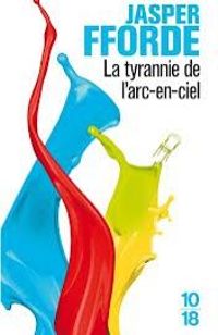 « La tyrannie de l’arc-en-ciel » de Jasper Fforde – Ed 10/18 « La tyrannie de l’arc-en-ciel » de Jasper Fforde – Ed 10/18