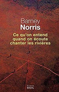 "Ce qu'on entend quand on écoute chanter les rivières" de B. Norris - Seuil "Ce qu'on entend quand on écoute chanter les rivières" de B. Norris - Seuil