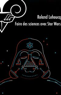 " Faire des sciences avec Star Wars " - Roland Lehoucq – Ed Le Bélial " Faire des sciences avec Star Wars " - Roland Lehoucq – Ed Le Bélial