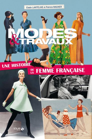 Mode & Travaux - Une histoire de la femme française - Éditions Solar - par Elodie Lantelme et Patricia Wagner - 29,90€ Mode & Travaux - Une histoire de la femme française - Éditions Solar - par Elodie Lantelme et Patricia Wagner - 29,90€