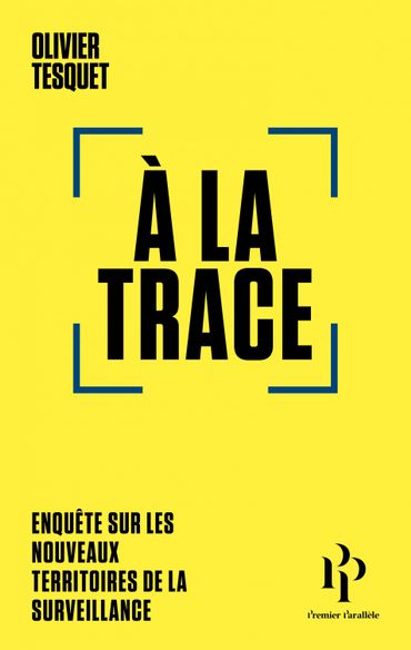 A la trace. Enquête sur les nouveaux territoires de la surveillance. Olivier Tesquet A la trace. Enquête sur les nouveaux territoires de la surveillance. Olivier Tesquet