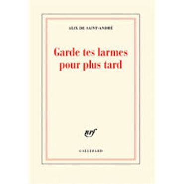 "Garde tes larmes pour plus tard" de Alix de Saint-André (Gallimard) "Garde tes larmes pour plus tard" de Alix de Saint-André (Gallimard)