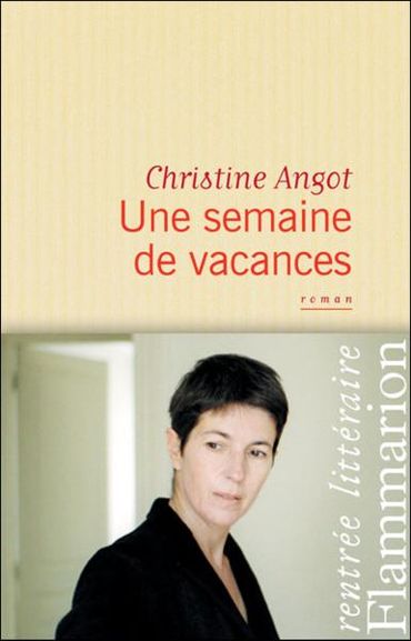 « Une semaine de vacances » de Christine Angot- Ed Flammarion « Une semaine de vacances » de Christine Angot- Ed Flammarion