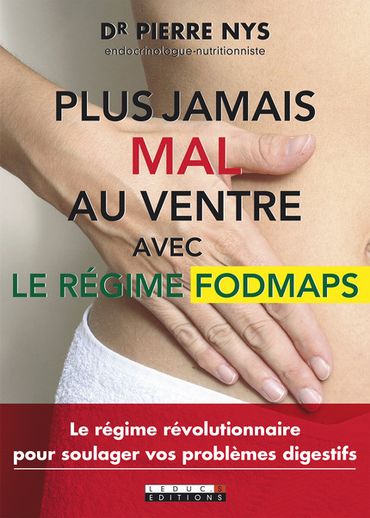 Plus jamais mal au ventre avec le régime Fodmaps - Dr Pierre Nys - Leduc éditions Plus jamais mal au ventre avec le régime Fodmaps - Dr Pierre Nys - Leduc éditions