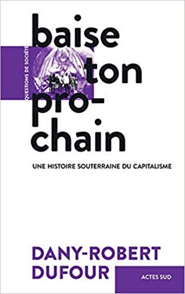 Dany-Robert Dufour : "Baise ton prochain. Une histoire souterraine du capitalisme" Dany-Robert Dufour : "Baise ton prochain. Une histoire souterraine du capitalisme"
